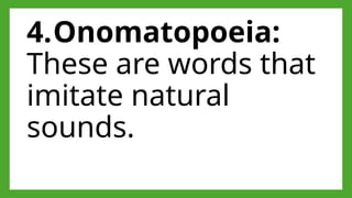 4.Onomatopoeia:
These are words that
imitate natural
sounds.
 