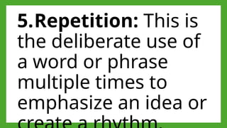 5.Repetition: This is
the deliberate use of
a word or phrase
multiple times to
emphasize an idea or
 