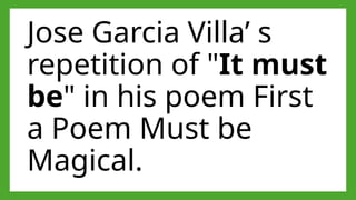 Jose Garcia Villa’ s
repetition of "It must
be" in his poem First
a Poem Must be
Magical.
 