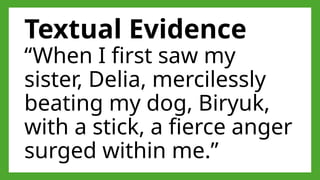 Textual Evidence
“When I first saw my
sister, Delia, mercilessly
beating my dog, Biryuk,
with a stick, a fierce anger
surged within me.”
 