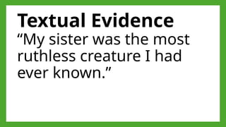 Textual Evidence
“My sister was the most
ruthless creature I had
ever known.”
 
