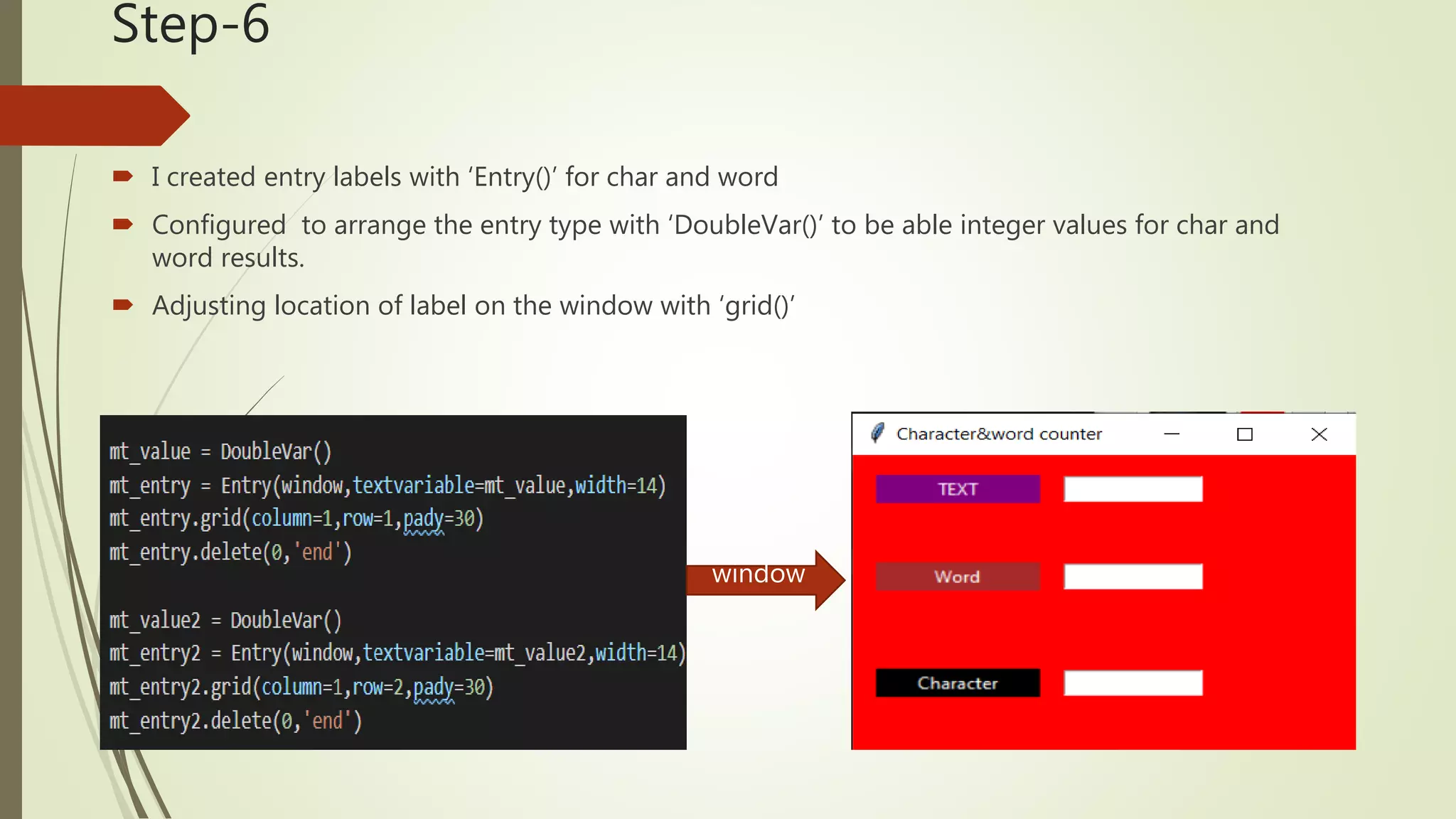 Step-6  I created entry labels with ‘Entry()’ for char and word  Configured to arrange the entry type with ‘DoubleVar()’ to be able integer values for char and word results.  Adjusting location of label on the window with ‘grid()’ window 
