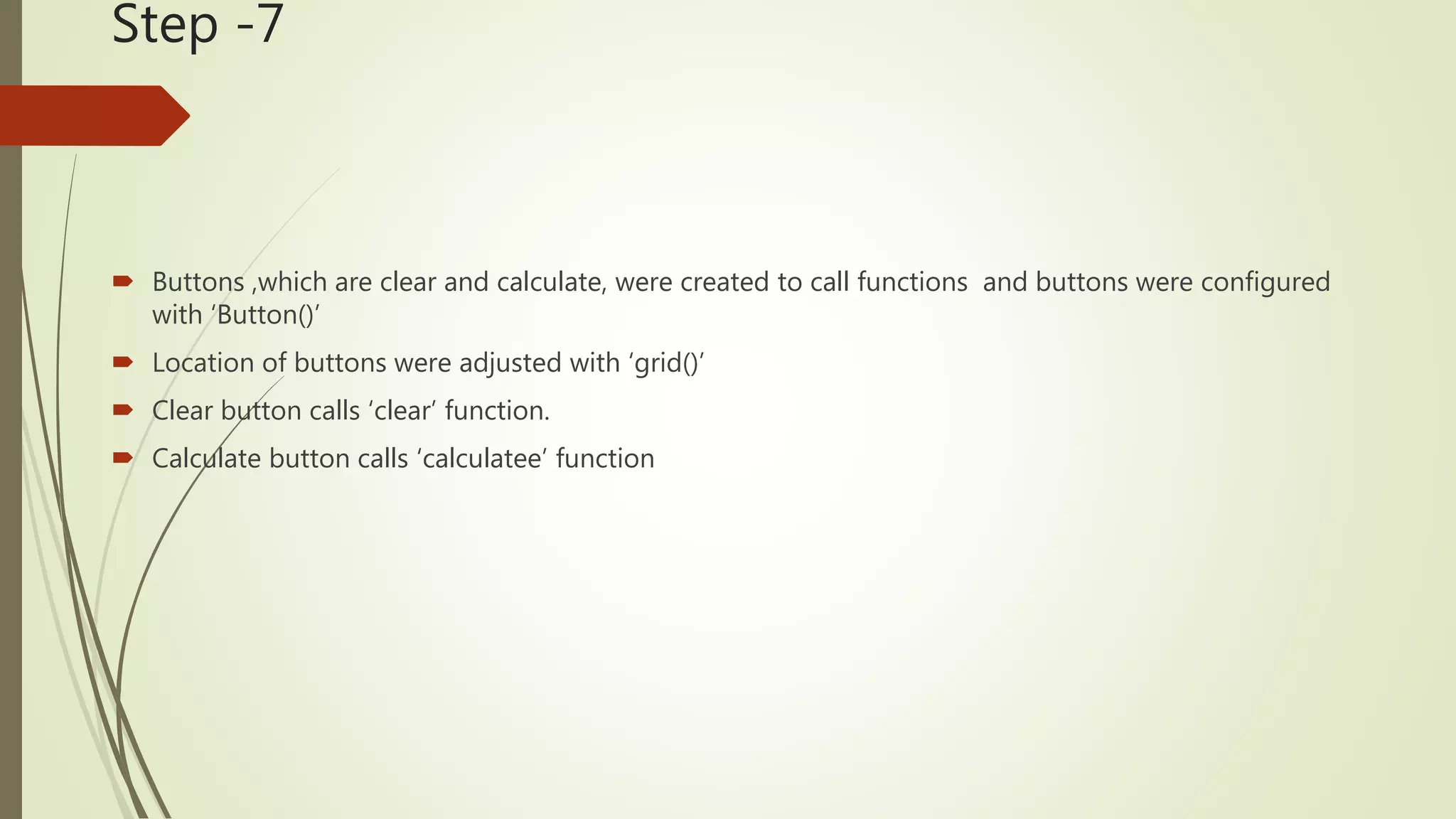 Step -7  Buttons ,which are clear and calculate, were created to call functions and buttons were configured with ‘Button()’  Location of buttons were adjusted with ‘grid()’  Clear button calls ‘clear’ function.  Calculate button calls ‘calculatee’ function 