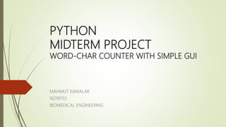 PYTHON
MIDTERM PROJECT
WORD-CHAR COUNTER WITH SIMPLE GUI
MAHMUT KAMALAK
16290155
BIOMEDICAL ENGINEERING
 