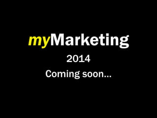 myMarketing
2014
Coming soon…
 