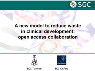 SGC OxfordSGC Toronto
A new model to reduce waste
in clinical development:
open access collaboration
 