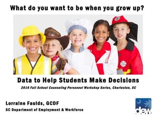 Lorraine Faulds, GCDF
SC Department of Employment & Workforce
What do you want to be when you grow up?
Data to Help Students Make Decisions
2016 Fall School Counseling Personnel Workshop Series, Charleston, SC
 