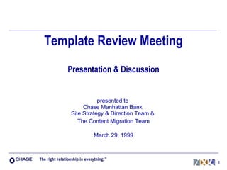 Template Review Meeting Presentation & Discussion presented to  Chase Manhattan Bank  Site Strategy & Direction Team &  The Content Migration Team March 29, 1999 