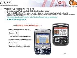 Websites vs Mobile web vs SMS Smart phones (Web enabled, SMS, Intelligent cameras) Augmented Reality:  (AR is a term for a live direct or indirect view of a physical real-world environment whose elements are merged with (or  augmented  by) virtual computer-generated imagery- creating a mixed reality.) http://www.youtube.com/watch?v=U2uH-jrsSxs&feature=player_embedded www.visiontree.com   