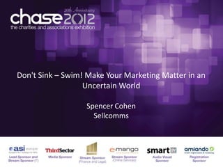 Don't Sink – Swim! Make Your Marketing Matter in an
                  Uncertain World

                  Spencer Cohen
                    Sellcomms
 
