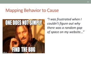 11
Mapping Behavior to Cause
“I was frustrated when I
couldn’t figure out why
there was a random gap
of space on my website...”
 