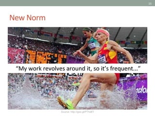 15
New Norm
Source: http://goo.gl/PThd8T
“My work revolves around it, so it’s frequent...”
 