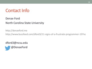 18
Contact Info
Denae Ford
North Carolina State University
http://denaeford.me
http://www.buzzfeed.com/dford3/11-signs-of-a-frustrate-programmer-197vz
dford3@ncsu.edu
@DenaeFord
 