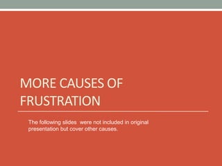 MORE CAUSES OF
FRUSTRATION
The following slides were not included in original
presentation but cover other causes.
 