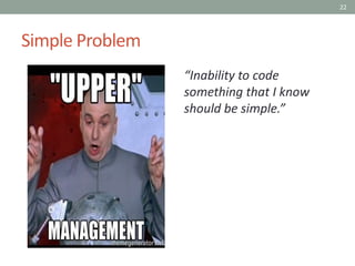 22
Simple Problem
“Inability to code
something that I know
should be simple.”
 