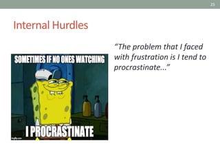 25
Internal Hurdles
“The problem that I faced
with frustration is I tend to
procrastinate...”
 