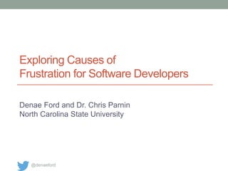 Exploring Causes of
Frustration for Software Developers
Denae Ford and Dr. Chris Parnin
North Carolina State University
@denaeford
 