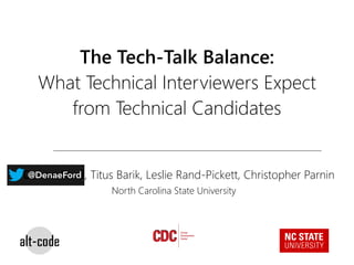 The Tech-Talk Balance:
What Technical Interviewers Expect
from Technical Candidates
Denae Ford, Titus Barik, Leslie Rand-Pickett, Christopher Parnin@DenaeFord
North Carolina State University
 