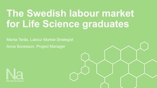 The Swedish labour market
for Life Science graduates
Marita Teräs, Labour Market Strategist
Anna Sonesson, Project Manager
 