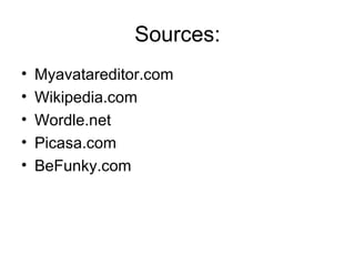 Sources: Myavatareditor.com Wikipedia.com Wordle.net Picasa.com BeFunky.com 