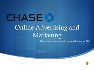 Online Advertising and
      Marketing
        Partnerships, sponsored series, sweepstakes, and the like!




                                                            S
 