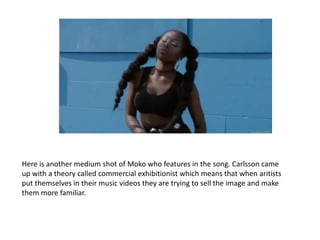 Here is another medium shot of Moko who features in the song. Carlsson came
up with a theory called commercial exhibitioni...