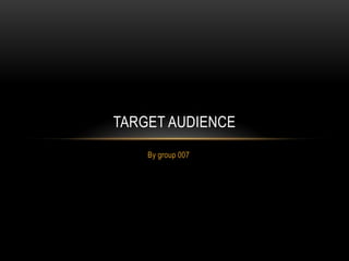TARGET AUDIENCE
    By group 007
 