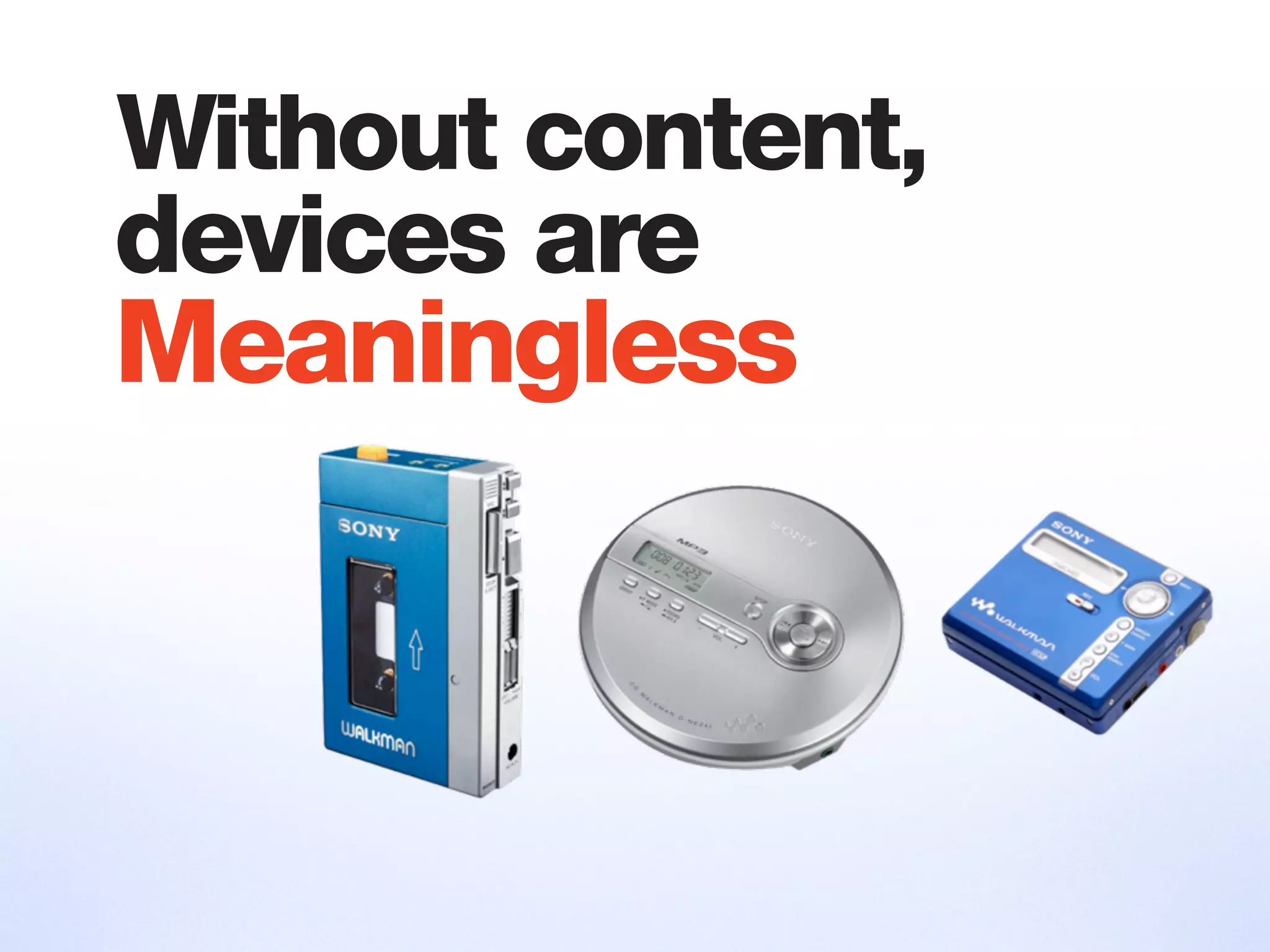 devices are
Meaningless
Without content,
 