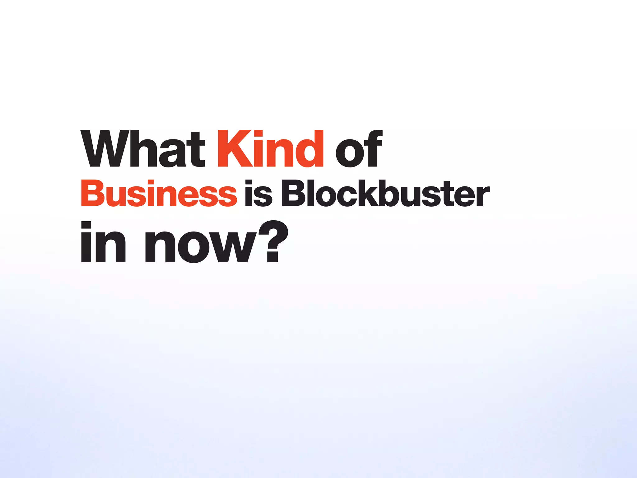 in now?
What Kind of
Businessis Blockbuster
 