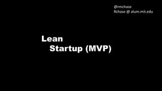 @rmchase
Rchase @ alum.mit.edu

Lean
Startup (MVP)

 