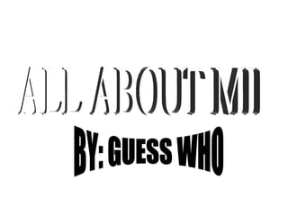 ALL ABOUT MII BY: GUESS WHO 