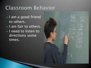   I am a good friend
    to others.
   I am fair to others.
   I need to listen to
    directions some
    times.
 