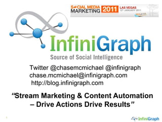 Twitter @chasemcmichael @infinigraph
        chase.mcmichael@infinigraph.com
         http://blog.infinigraph.com.

    “Stream Marketing & Content Automation
         – Drive Actions Drive Results”
1
 