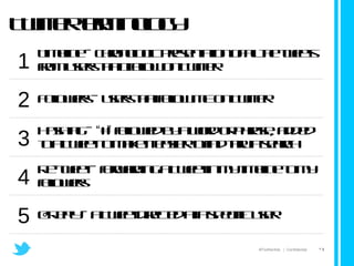 Twitter terminology 1 Timeline – chronologic presentation of all the tweets from users that I follow on Twitter 2 Followers – users that follow ME on Twitter 3 Hashtag –  “ # ”  followed by a word or phrase, added to a Tweet to make it easier to find thru a search 4 Re-tweet – forwarding a Tweet in my timeline to my followers 5 @Reply – a Tweet directed at a specific user  