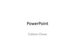 PowerPoint

Colleen Chase
 