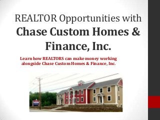 REALTOR Opportunities with
Chase Custom Homes &
Finance, Inc.
Learn how REALTORS can make money working
alongside Chase Custom Homes & Finance, Inc.
 