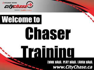 Welcome to

      Chaser
     TrainingTHINK HARD. PLAY HARD. LAUGH HARD.
                 www.CityChase.ca	
 