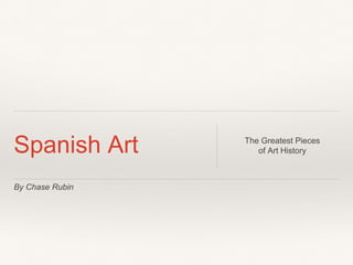 By Chase Rubin
Spanish Art The Greatest Pieces
of Art History
 