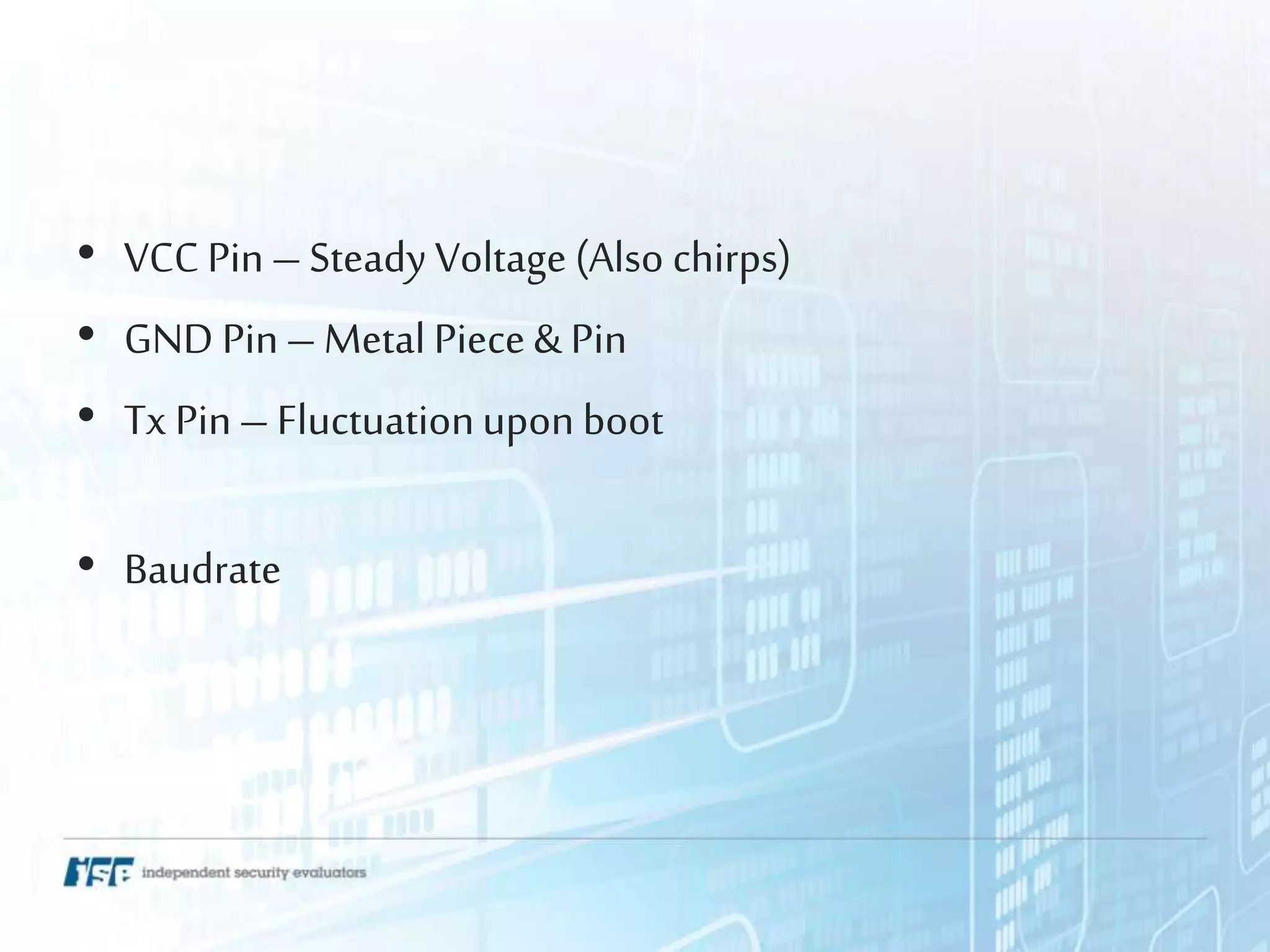 • VCC Pin– Steady Voltage (Also chirps)
• GND Pin– Metal Piece& Pin
• Tx Pin– Fluctuationupon boot
• Baudrate
 