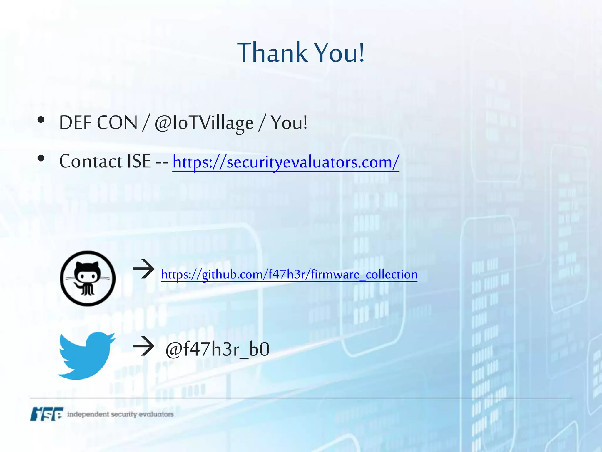 ThankYou!
• DEF CON /@IoTVillage / You!
• Contact ISE --https://securityevaluators.com/
 https://github.com/f47h3r/firmware_collection
 @f47h3r_b0
 