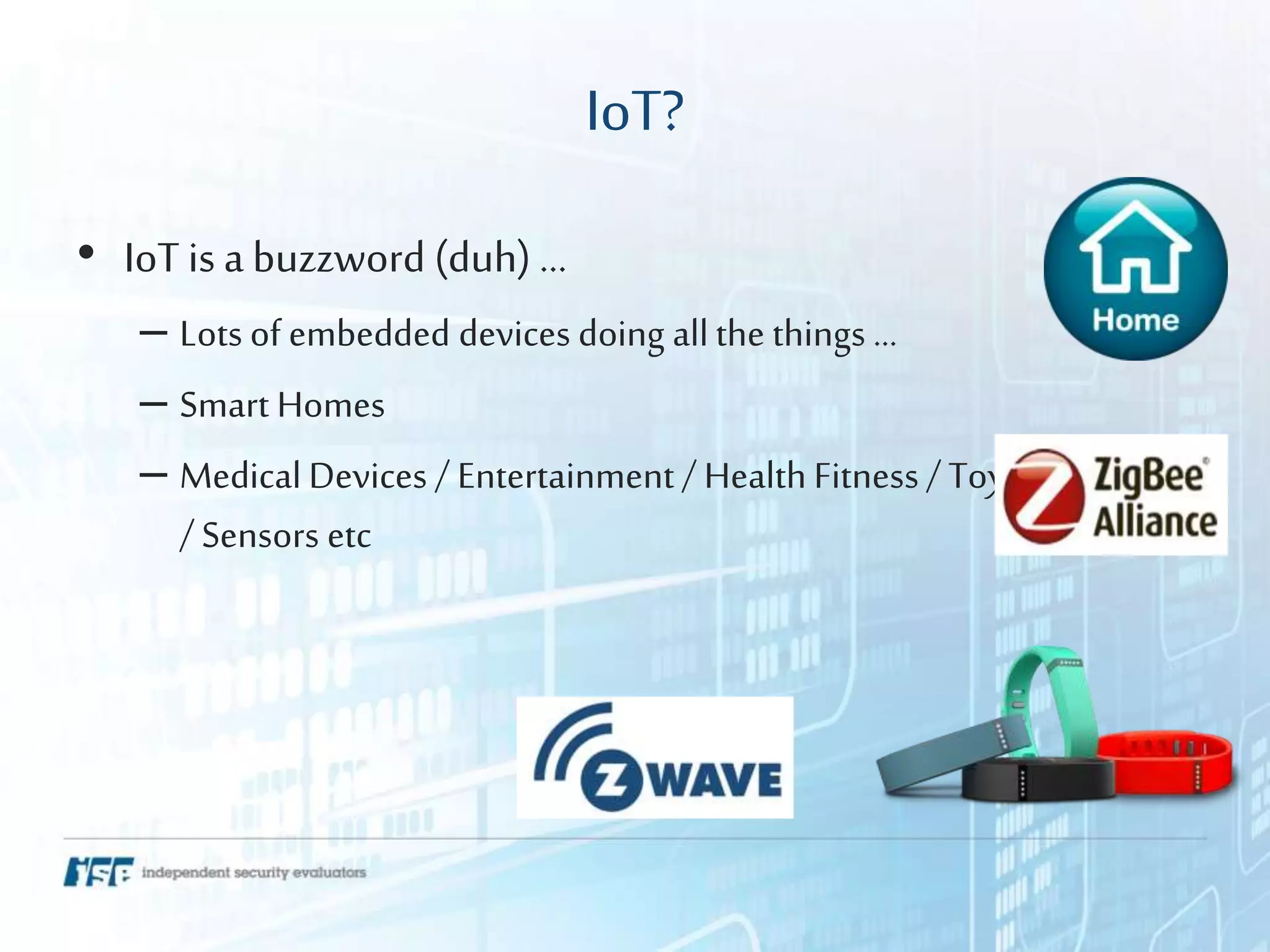 IoT?
• IoT is a buzzword (duh) …
– Lots of embedded devices doing allthe things …
– Smart Homes
– Medical Devices / Entertainment / Health Fitness / Toys
/ Sensors etc
 