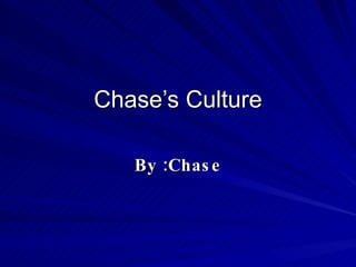 Chase’s Culture By :Chase 
