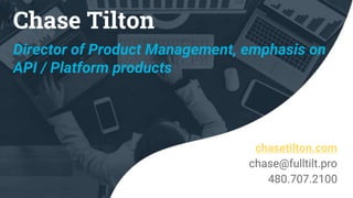 Chase Tilton
Director of Product Management, emphasis on
API / Platform products
chasetilton.com
chase@fulltilt.pro
480.707.2100
 