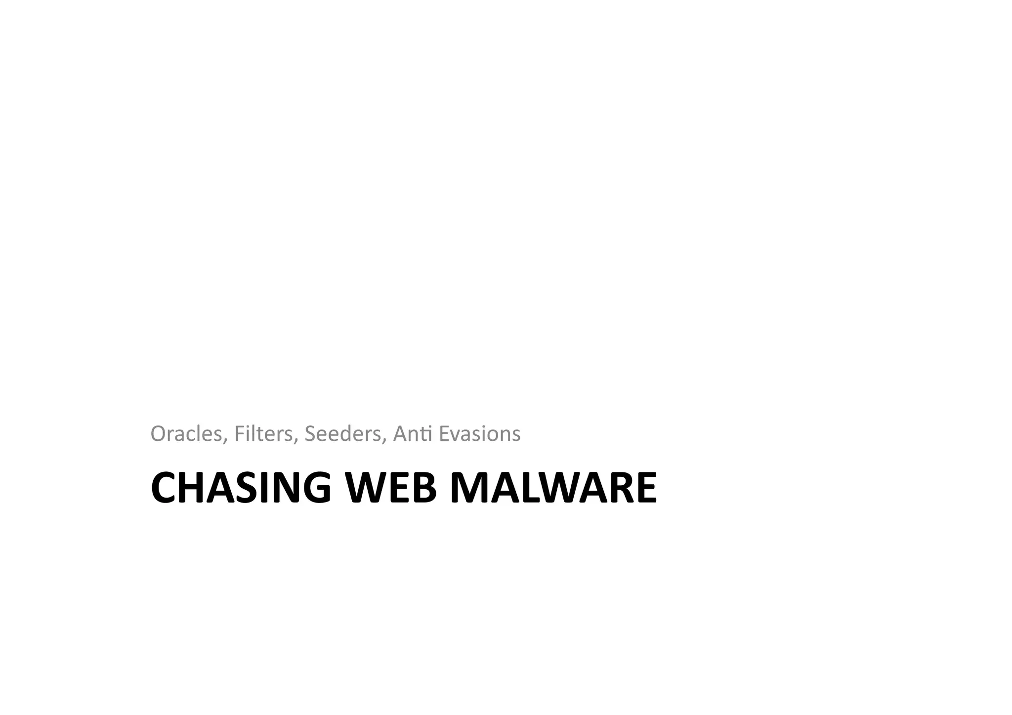 CHASING	
  WEB	
  MALWARE	
  
Oracles,	
  Filters,	
  Seeders,	
  AnV	
  Evasions	
  
 