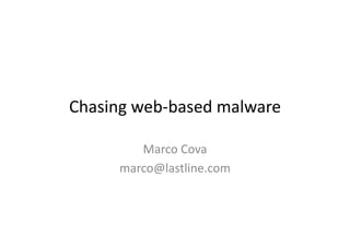 Chasing	
  web-­‐based	
  malware	
  
Marco	
  Cova	
  
marco@lastline.com	
  
 