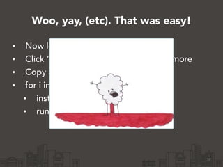 Woo, yay, (etc). That was easy!
• Now lets get some servers!
• Click ‘Launch’ in the console a bunch more
• Copy and paste the IP addresses
• for i in (…); do ssh $i
• install puppet
• run puppet
18
 
