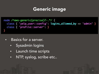 Generic image
• Basics for a server.
• Sysadmin logins
• Launch time scripts
• NTP, syslog, scribe etc..
30
 