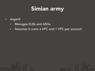 Simian army
• Asgard
• Manages ELBs and ASGs
• Assumes it owns a VPC and 1 VPC per account
50
 