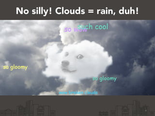 No silly! Clouds = rain, duh!
9
 