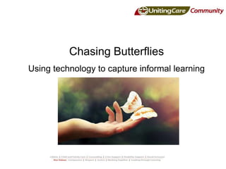 Chasing Butterflies
Using technology to capture informal learning
 